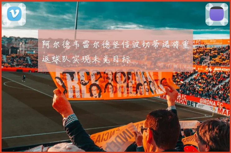 阿尔德韦雷尔德坚信波切蒂诺将重返球队实现未竟目标