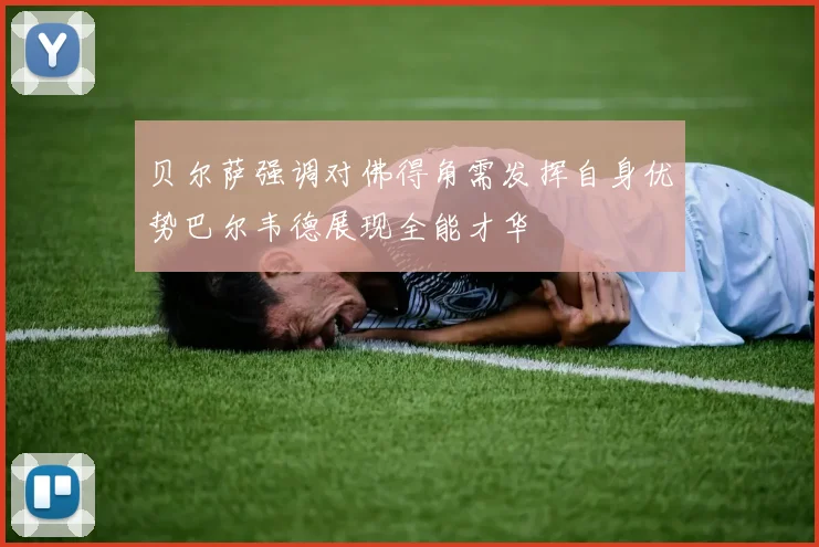 贝尔萨强调对佛得角需发挥自身优势巴尔韦德展现全能才华