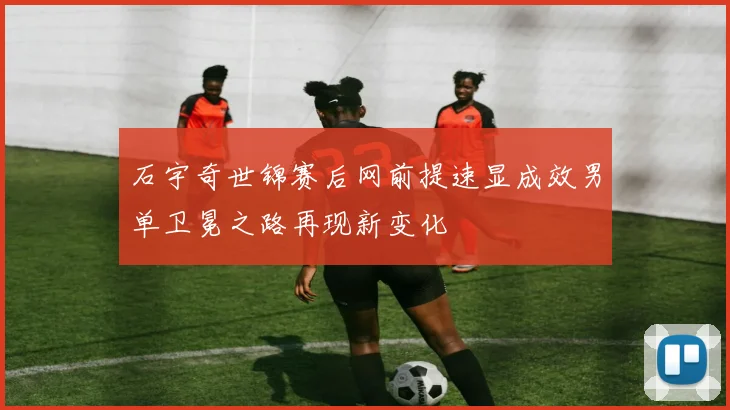 石宇奇世锦赛后网前提速显成效男单卫冕之路再现新变化