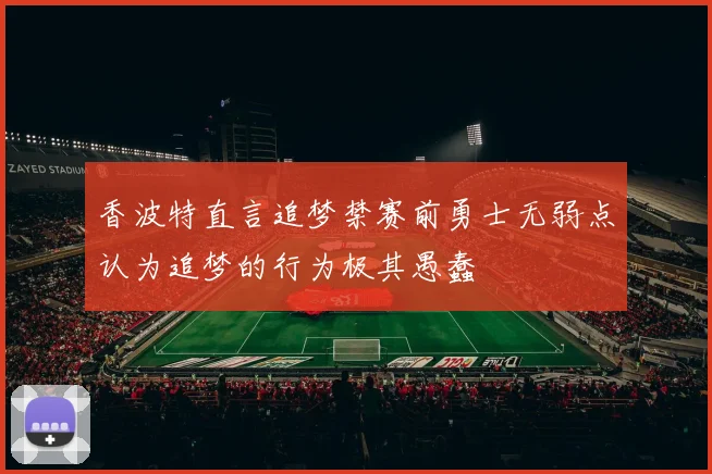 香波特直言追梦禁赛前勇士无弱点认为追梦的行为极其愚蠢