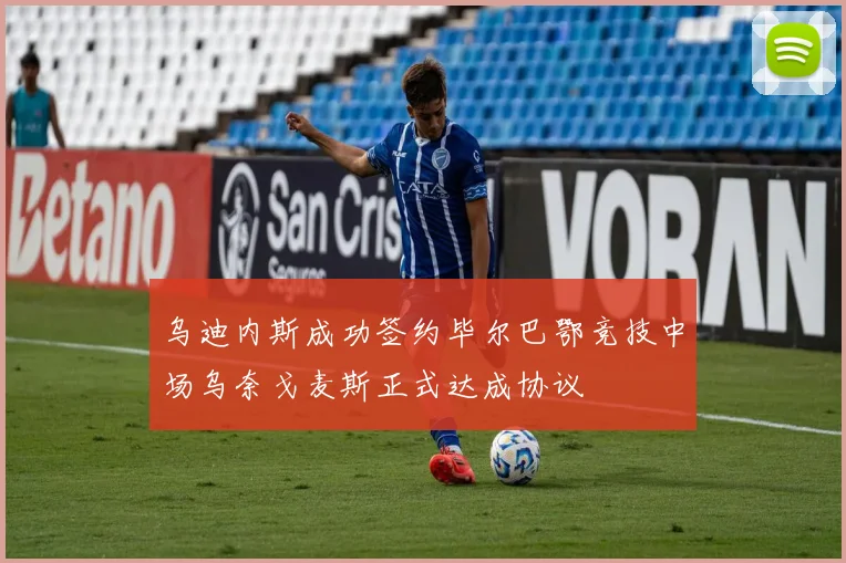 乌迪内斯成功签约毕尔巴鄂竞技中场乌奈戈麦斯正式达成协议