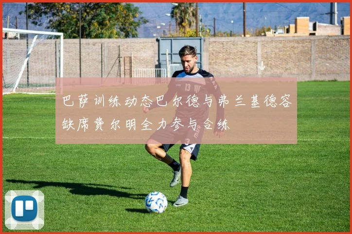 巴萨训练动态巴尔德与弗兰基德容缺席费尔明全力参与合练