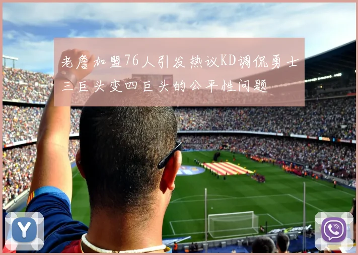 老詹加盟76人引发热议KD调侃勇士三巨头变四巨头的公平性问题